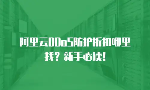 阿里云DDoS防护折扣哪里找？新手必读！