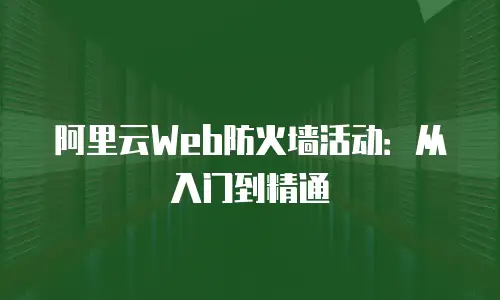 阿里云Web防火墙活动：从入门到精通