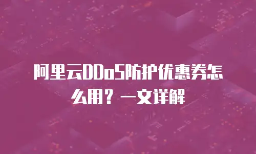 阿里云DDoS防护优惠券怎么用？一文详解