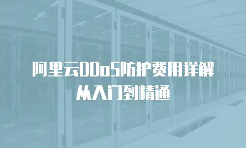 阿里云DDoS防护费用详解从入门到精通