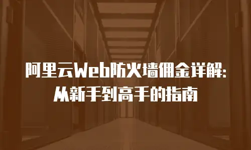 阿里云Web防火墙佣金详解：从新手到高手的指南