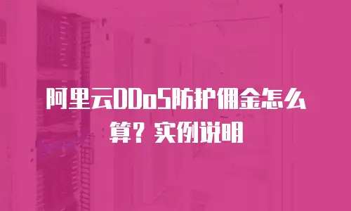 阿里云DDoS防护佣金怎么算？实例说明