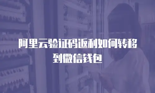 阿里云验证码返利如何转移到微信钱包