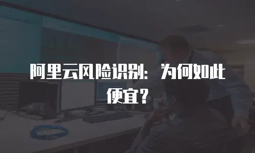 阿里云风险识别：为何如此便宜？