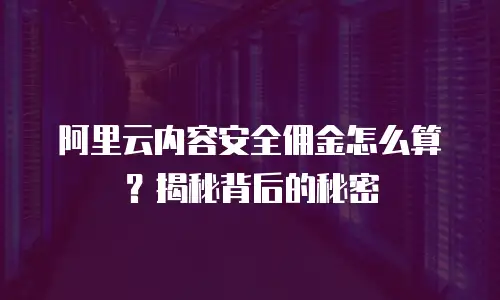阿里云内容安全佣金怎么算？揭秘背后的秘密