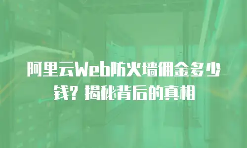 阿里云Web防火墙佣金多少钱？揭秘背后的真相