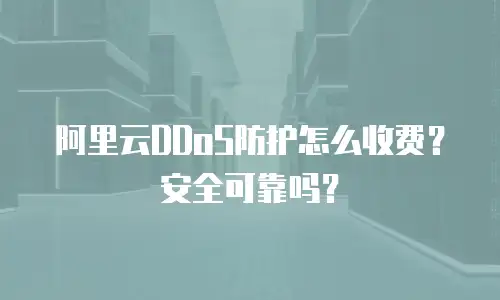 阿里云DDoS防护怎么收费？安全可靠吗？