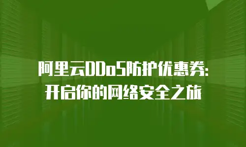 阿里云DDoS防护优惠券：开启你的网络安全之旅