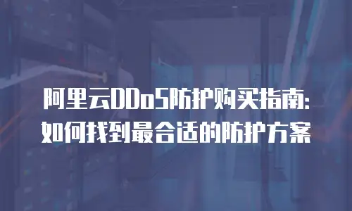 阿里云DDoS防护购买指南：如何找到最合适的防护方案