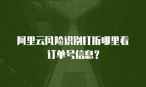 阿里云风险识别打折哪里看订单号信息？