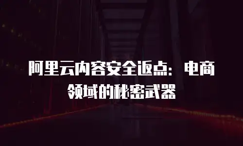 阿里云内容安全返点：电商领域的秘密武器