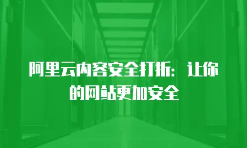 阿里云内容安全打折：让你的网站更加安全