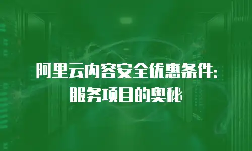 阿里云内容安全优惠条件：服务项目的奥秘