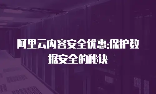 阿里云内容安全优惠:保护数据安全的秘诀