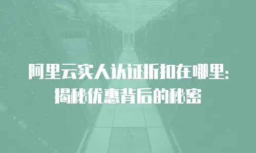 阿里云实人认证折扣在哪里：揭秘优惠背后的秘密