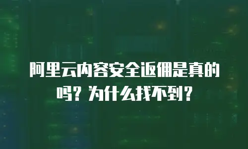 阿里云内容安全返佣是真的吗？为什么找不到？