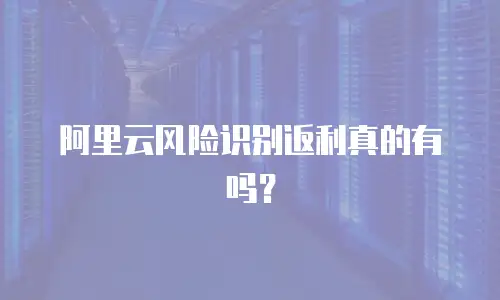 阿里云风险识别返利真的有吗？