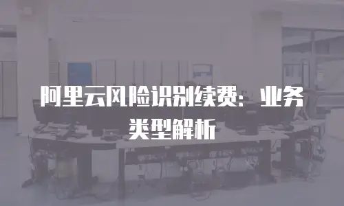 阿里云风险识别续费：业务类型解析