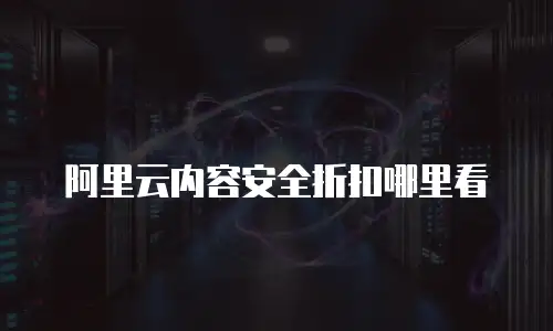 阿里云内容安全折扣哪里看