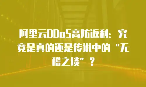 阿里云DDoS高防返利：究竟是真的还是传说中的&ldquo;无稽之谈&rdquo;？