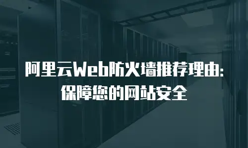 阿里云Web防火墙推荐理由：保障您的网站安全