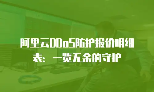 阿里云DDoS防护报价明细表：一览无余的守护