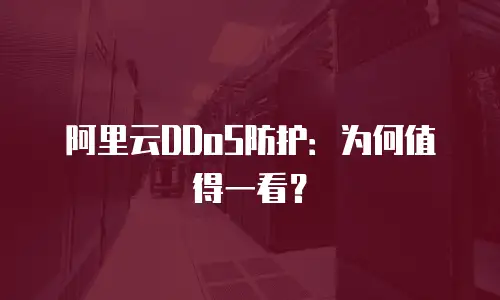 阿里云DDoS防护：为何值得一看？