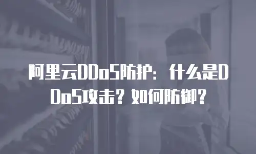 阿里云DDoS防护：什么是DDoS攻击？如何防御？