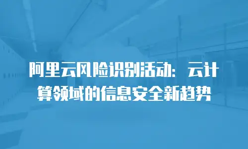阿里云风险识别活动：云计算领域的信息安全新趋势