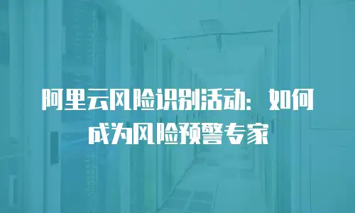 阿里云风险识别活动：如何成为风险预警专家