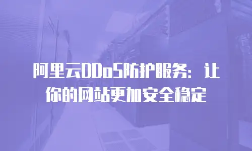 阿里云DDoS防护服务：让你的网站更加安全稳定