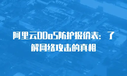 阿里云DDoS防护报价表：了解网络攻击的真相