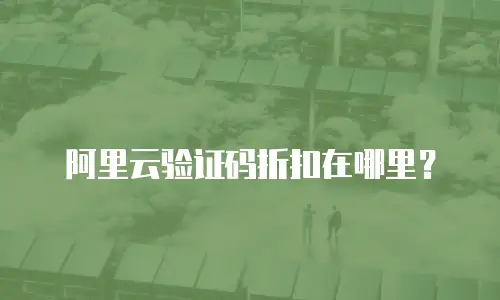 阿里云验证码折扣在哪里？