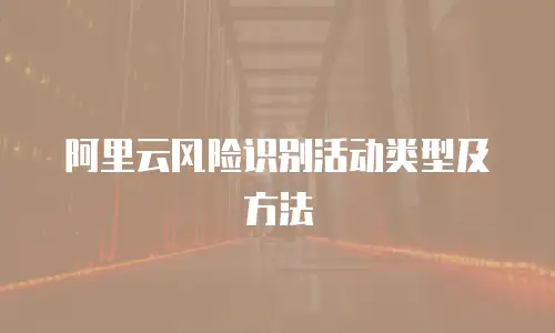 阿里云风险识别活动类型及方法