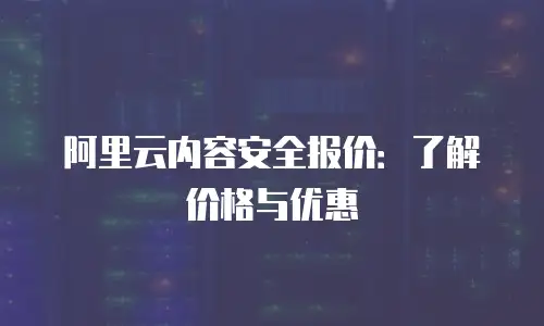阿里云内容安全报价：了解价格与优惠