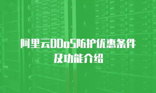 阿里云DDoS防护优惠条件及功能介绍