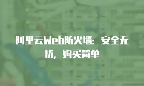 阿里云Web防火墙：安全无忧，购买简单