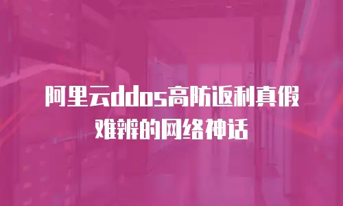 阿里云ddos高防返利真假难辨的网络神话