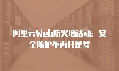 阿里云Web防火墙活动：安全防护不再只是梦