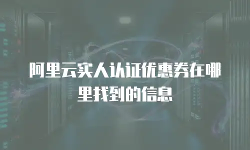 阿里云实人认证优惠券在哪里找到的信息