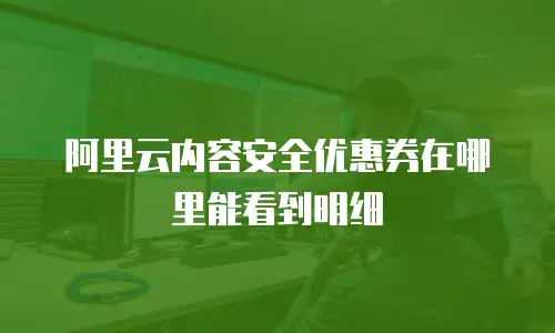 阿里云内容安全优惠券在哪里能看到明细