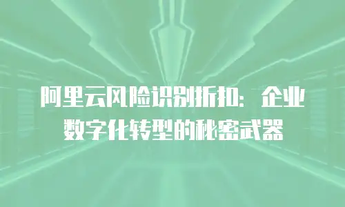 阿里云风险识别折扣：企业数字化转型的秘密武器