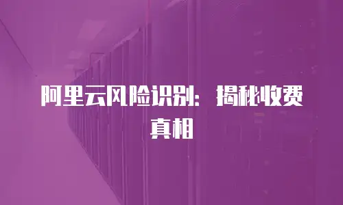 阿里云风险识别：揭秘收费真相