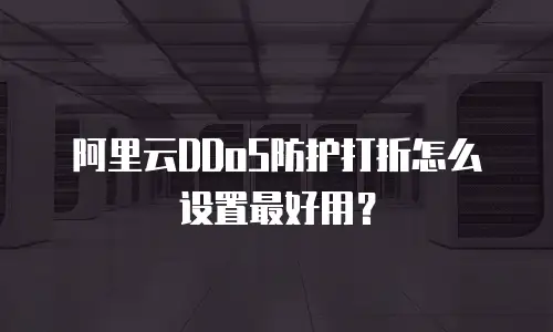 阿里云DDoS防护打折怎么设置最好用？