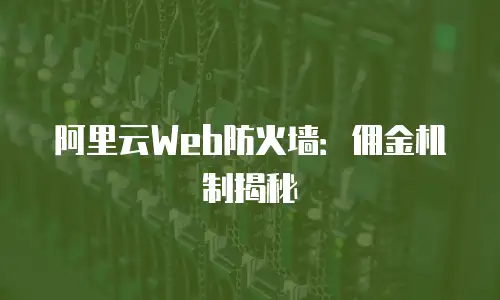 阿里云Web防火墙：佣金机制揭秘