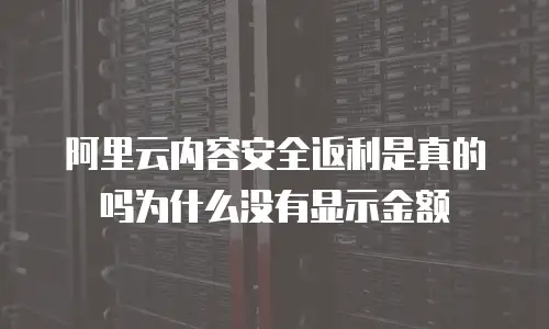 阿里云内容安全返利是真的吗为什么没有显示金额