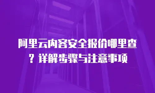 阿里云内容安全报价哪里查？详解步骤与注意事项
