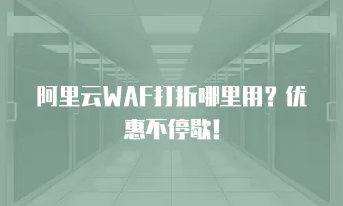 阿里云WAF打折哪里用？优惠不停歇！