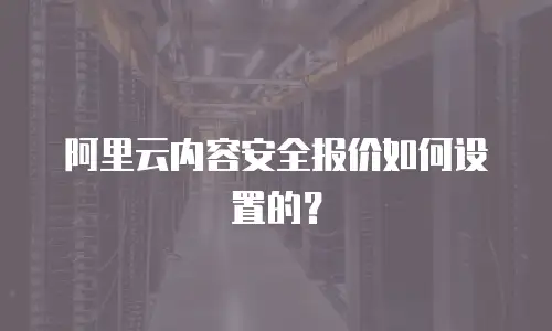 阿里云内容安全报价如何设置的？