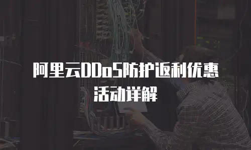 阿里云DDoS防护返利优惠活动详解